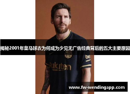 揭秘2001年皇马球衣为何成为少见无广告经典背后的五大主要原因