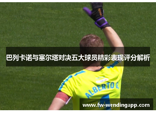 巴列卡诺与塞尔塔对决五大球员精彩表现评分解析