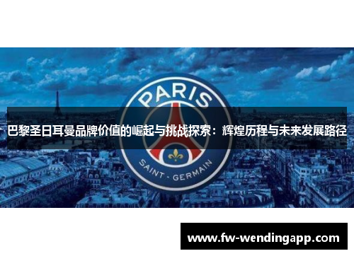 巴黎圣日耳曼品牌价值的崛起与挑战探索：辉煌历程与未来发展路径