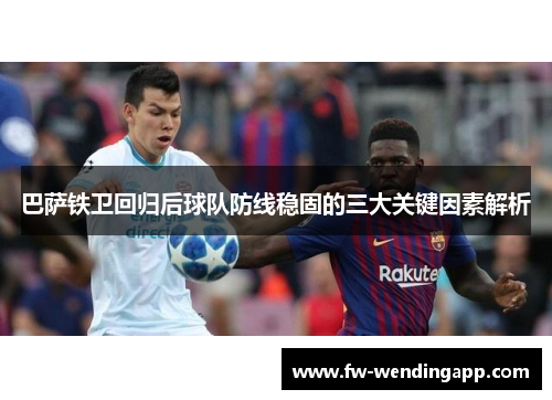 巴萨铁卫回归后球队防线稳固的三大关键因素解析