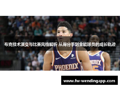 布克技术演变与比赛风格解析 从得分手到全能球员的成长轨迹