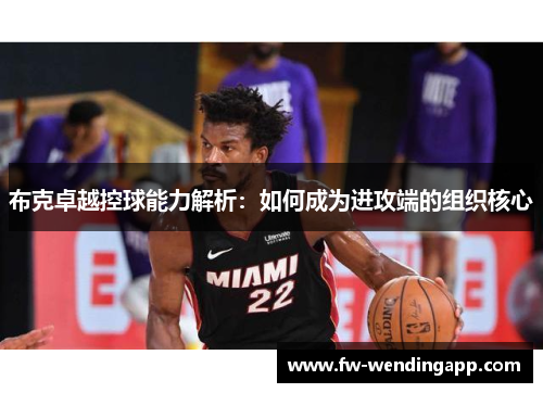 布克卓越控球能力解析：如何成为进攻端的组织核心