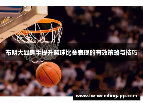 布朗大显身手提升篮球比赛表现的有效策略与技巧
