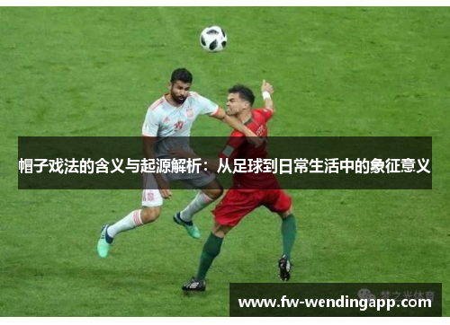 帽子戏法的含义与起源解析：从足球到日常生活中的象征意义