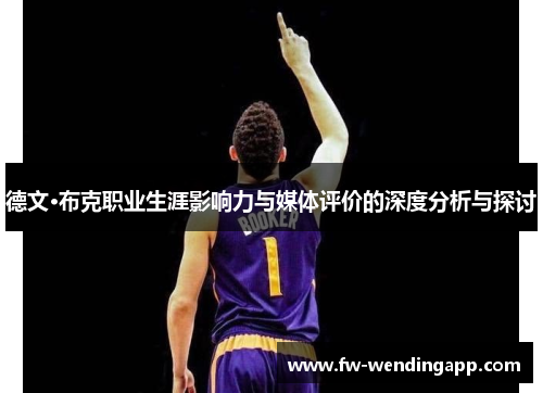 德文·布克职业生涯影响力与媒体评价的深度分析与探讨 德文·布克职业生涯影响力与媒体评价的深度分析与探讨
