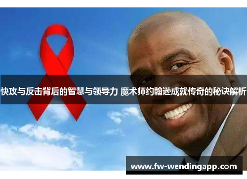 快攻与反击背后的智慧与领导力 魔术师约翰逊成就传奇的秘诀解析 快攻与反击背后的智慧与领导力 魔术师约翰逊成就传奇的秘诀解析