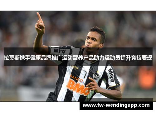 拉莫斯携手健康品牌推广运动营养产品助力运动员提升竞技表现
