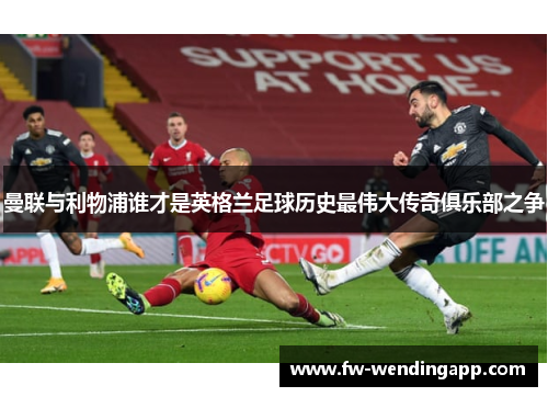 曼联与利物浦谁才是英格兰足球历史最伟大传奇俱乐部之争