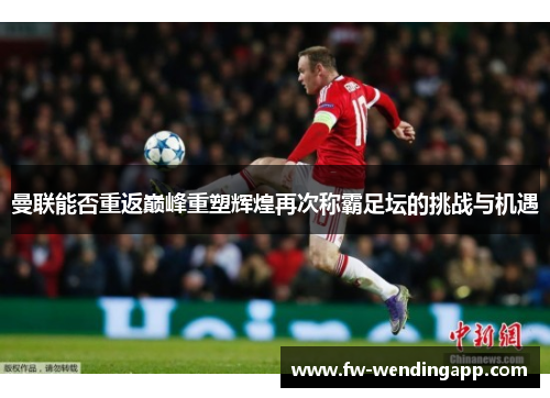 曼联能否重返巅峰重塑辉煌再次称霸足坛的挑战与机遇
