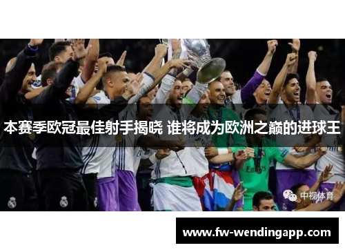 本赛季欧冠最佳射手揭晓 谁将成为欧洲之巅的进球王