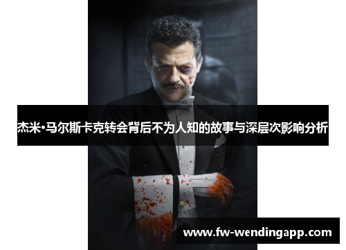 杰米·马尔斯卡克转会背后不为人知的故事与深层次影响分析