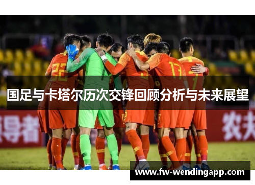 国足与卡塔尔历次交锋回顾分析与未来展望