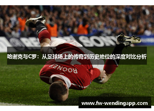 哈谢克与C罗：从足球场上的传奇到历史地位的深度对比分析