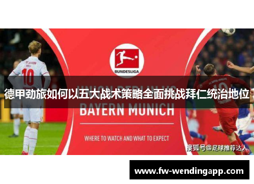 德甲劲旅如何以五大战术策略全面挑战拜仁统治地位 德甲劲旅如何以五大战术策略全面挑战拜仁统治地位