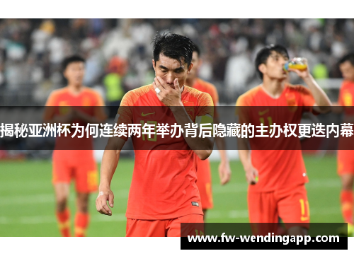 揭秘亚洲杯为何连续两年举办背后隐藏的主办权更迭内幕 揭秘亚洲杯为何连续两年举办背后隐藏的主办权更迭内幕