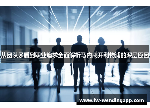 从团队矛盾到职业追求全面解析马内离开利物浦的深层原因 从团队矛盾到职业追求全面解析马内离开利物浦的深层原因