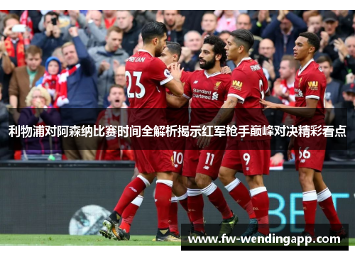 利物浦对阿森纳比赛时间全解析揭示红军枪手巅峰对决精彩看点 利物浦对阿森纳比赛时间全解析揭示红军枪手巅峰对决精彩看点