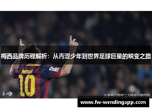 梅西品牌历程解析：从青涩少年到世界足球巨星的蜕变之路