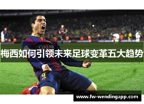 梅西如何引领未来足球变革五大趋势