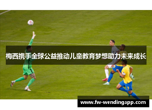 梅西携手全球公益推动儿童教育梦想助力未来成长