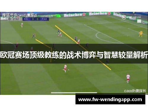 欧冠赛场顶级教练的战术博弈与智慧较量解析 欧冠赛场顶级教练的战术博弈与智慧较量解析