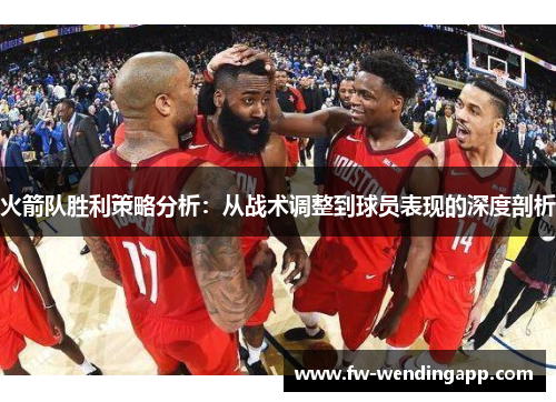 火箭队胜利策略分析：从战术调整到球员表现的深度剖析