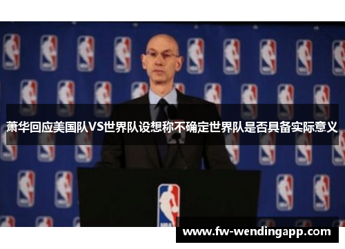 萧华回应美国队VS世界队设想称不确定世界队是否具备实际意义