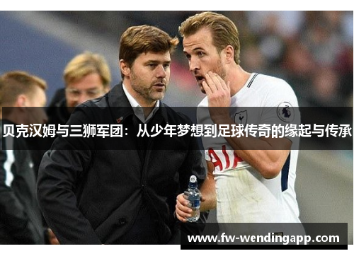 贝克汉姆与三狮军团：从少年梦想到足球传奇的缘起与传承