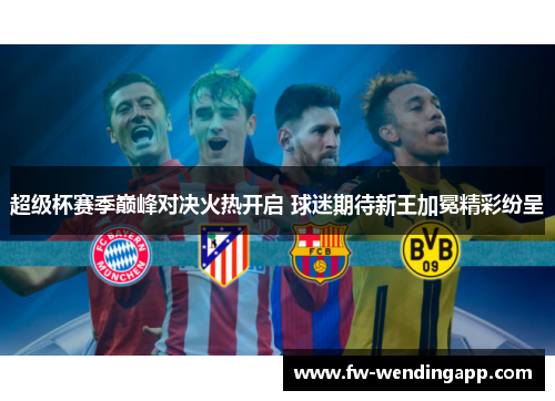 超级杯赛季巅峰对决火热开启 球迷期待新王加冕精彩纷呈 超级杯赛季巅峰对决火热开启 球迷期待新王加冕精彩纷呈