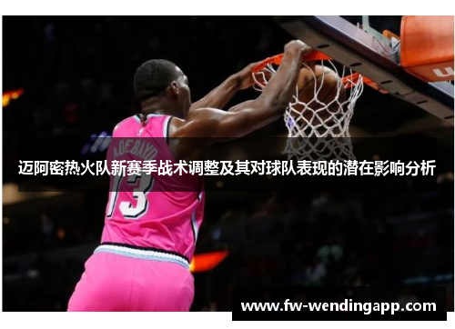 迈阿密热火队新赛季战术调整及其对球队表现的潜在影响分析
