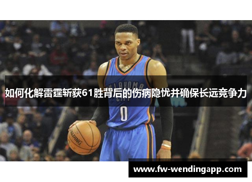 如何化解雷霆斩获61胜背后的伤病隐忧并确保长远竞争力
