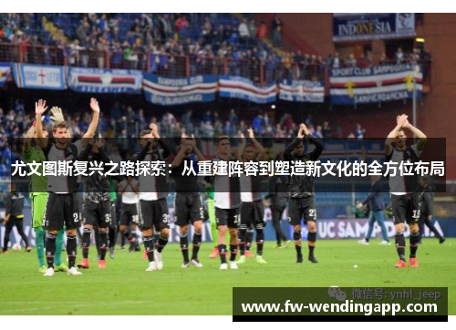 尤文图斯复兴之路探索：从重建阵容到塑造新文化的全方位布局