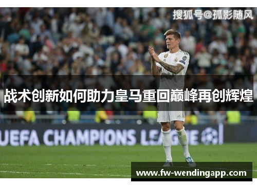 战术创新如何助力皇马重回巅峰再创辉煌