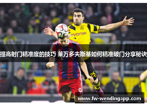 提高射门精准度的技巧 莱万多夫斯基如何精准破门分享秘诀