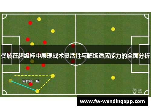 曼城在超级杯中展现战术灵活性与临场适应能力的全面分析