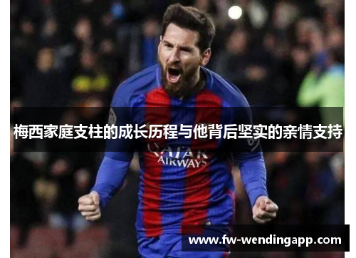 梅西家庭支柱的成长历程与他背后坚实的亲情支持