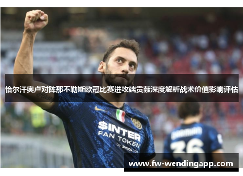恰尔汗奥卢对阵那不勒斯欧冠比赛进攻端贡献深度解析战术价值影响评估