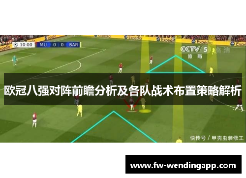 欧冠八强对阵前瞻分析及各队战术布置策略解析