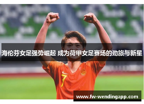 海伦芬女足强势崛起 成为荷甲女足赛场的劲旅与新星