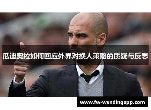 瓜迪奥拉如何回应外界对换人策略的质疑与反思