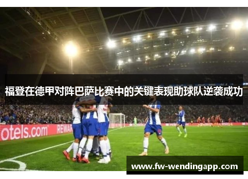 福登在德甲对阵巴萨比赛中的关键表现助球队逆袭成功 福登在德甲对阵巴萨比赛中的关键表现助球队逆袭成功