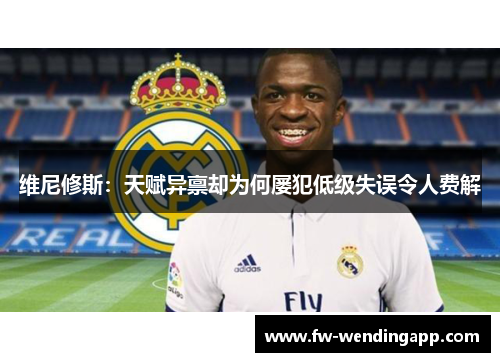 维尼修斯:天赋异禀却为何屡犯低级失误令人费解 维尼修斯:天赋异禀却为何屡犯低级失误令人费解
