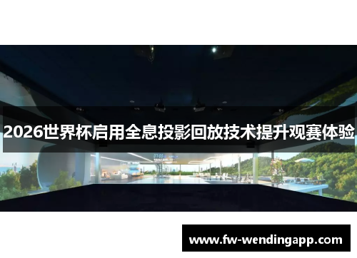 2026世界杯启用全息投影回放技术提升观赛体验