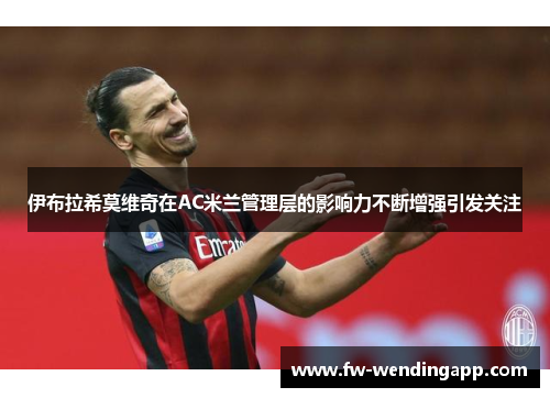 伊布拉希莫维奇在AC米兰管理层的影响力不断增强引发关注
