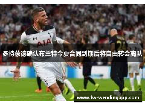 多特蒙德确认布兰特今夏合同到期后将自由转会离队