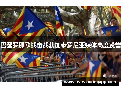 巴塞罗那欧战奋战获加泰罗尼亚媒体高度赞誉 巴塞罗那欧战奋战获加泰罗尼亚媒体高度赞誉