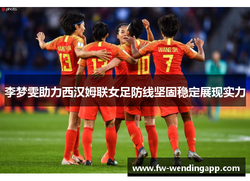 李梦雯助力西汉姆联女足防线坚固稳定展现实力