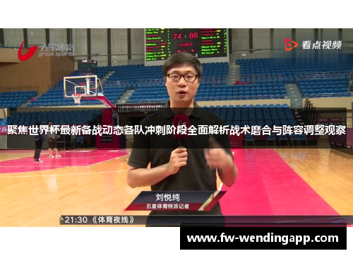 聚焦世界杯最新备战动态各队冲刺阶段全面解析战术磨合与阵容调整观察 聚焦世界杯最新备战动态各队冲刺阶段全面解析战术磨合与阵容调整观察