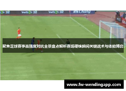 聚焦足球赛事高强度对抗全景盘点解析赛场硬核瞬间关键战术与体能博弈 聚焦足球赛事高强度对抗全景盘点解析赛场硬核瞬间关键战术与体能博弈