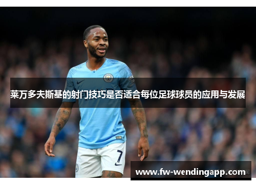 莱万多夫斯基的射门技巧是否适合每位足球球员的应用与发展